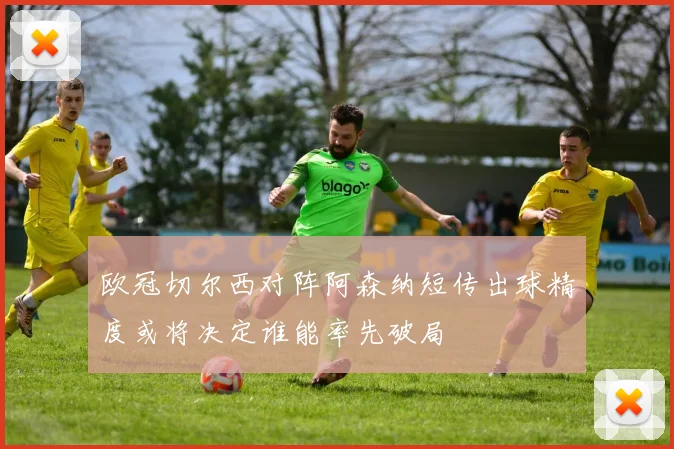 欧冠切尔西对阵阿森纳短传出球精度或将决定谁能率先破局