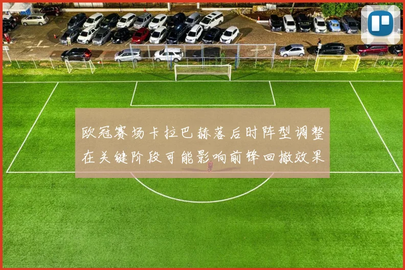 欧冠赛场卡拉巴赫落后时阵型调整在关键阶段可能影响前锋回撤效果