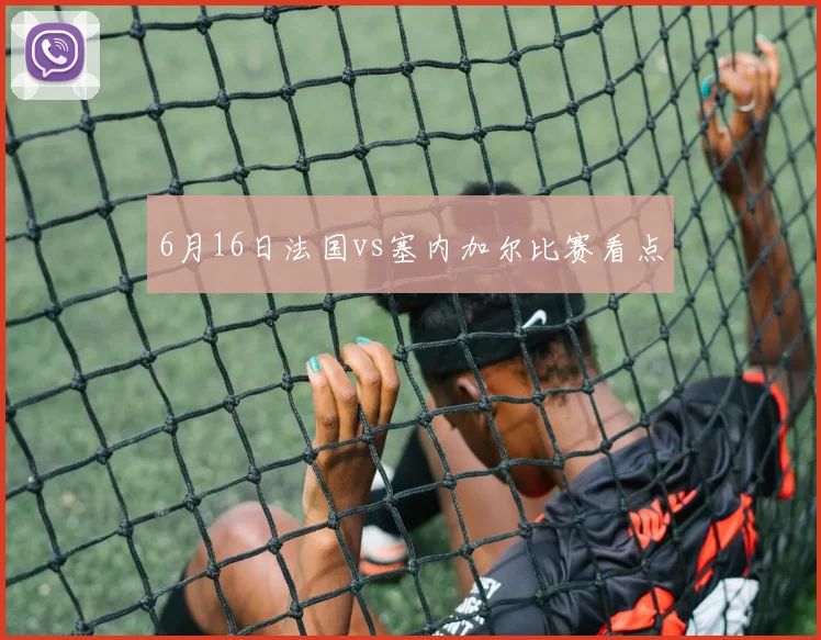 6月16日法国vs塞内加尔比赛看点